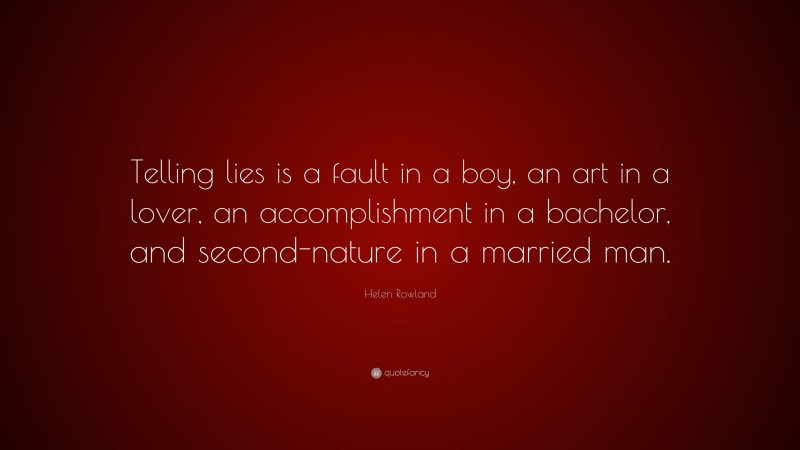 Helen Rowland Quote: “Telling lies is a fault in a boy, an art in a lover, an accomplishment in a bachelor, and second-nature in a married man.”