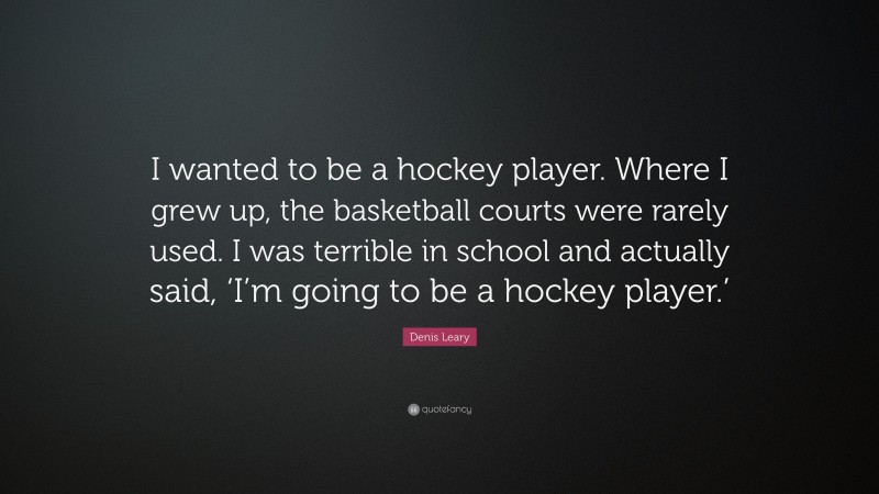 Denis Leary Quote: “I wanted to be a hockey player. Where I grew up, the basketball courts were rarely used. I was terrible in school and actually said, ‘I’m going to be a hockey player.’”