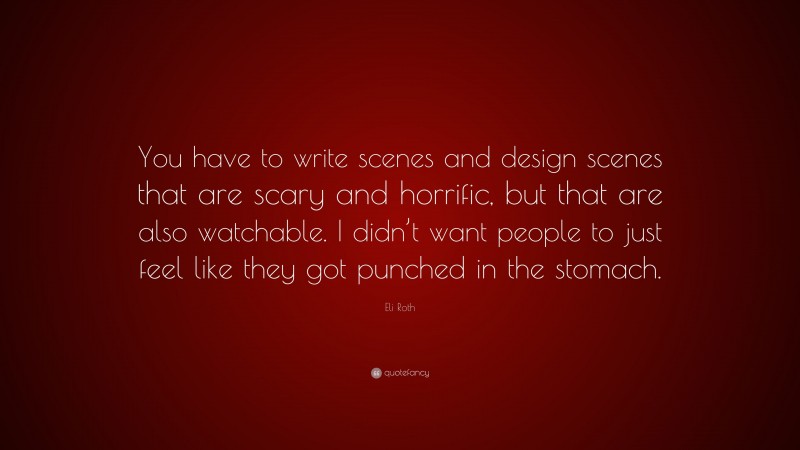 Eli Roth Quote: “You have to write scenes and design scenes that are scary and horrific, but that are also watchable. I didn’t want people to just feel like they got punched in the stomach.”