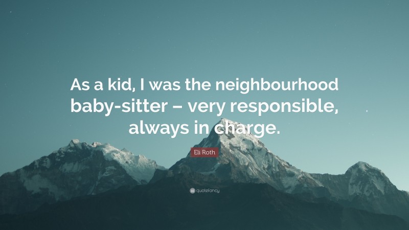 Eli Roth Quote: “As a kid, I was the neighbourhood baby-sitter – very responsible, always in charge.”