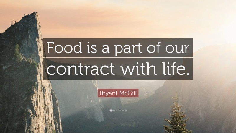 Bryant McGill Quote: “Food is a part of our contract with life.”