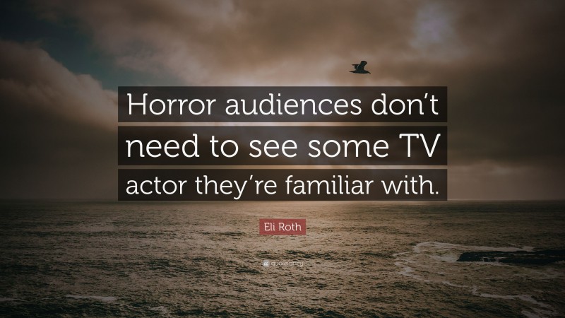 Eli Roth Quote: “Horror audiences don’t need to see some TV actor they’re familiar with.”