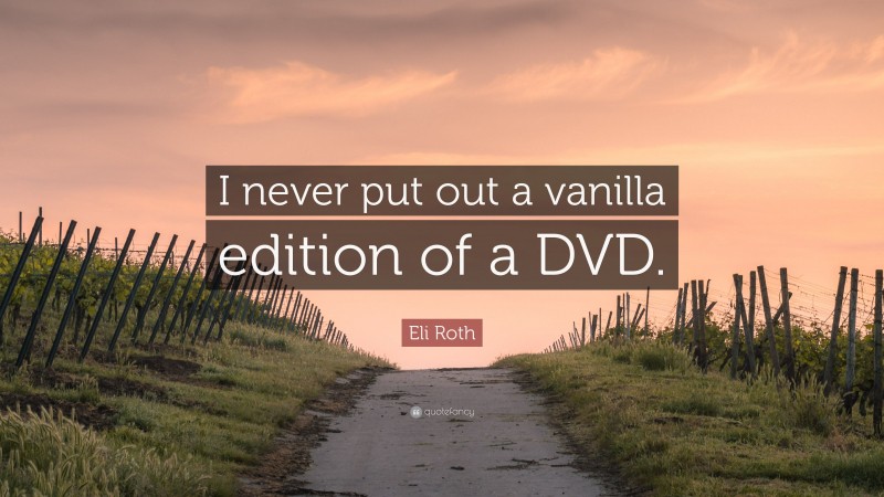 Eli Roth Quote: “I never put out a vanilla edition of a DVD.”