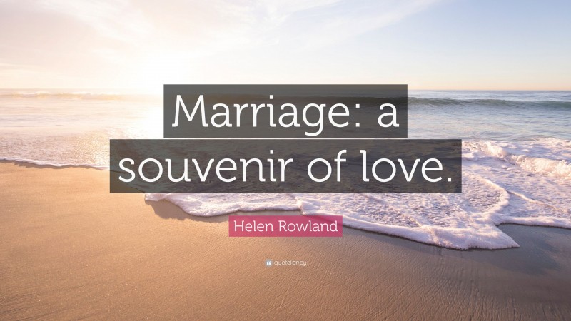Helen Rowland Quote: “Marriage: a souvenir of love.”