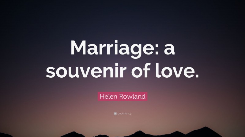 Helen Rowland Quote: “Marriage: a souvenir of love.”