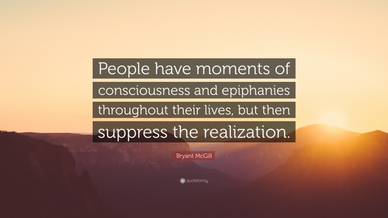 Bryant McGill Quote: “People have moments of consciousness and epiphanies throughout their lives, but then suppress the realization.”