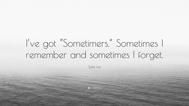 Spike Lee Quote: “I’ve got “Sometimers.” Sometimes I remember and sometimes I forget.”