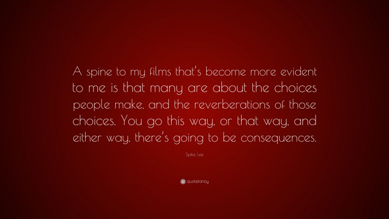 Spike Lee Quote: “A spine to my films that’s become more evident to me is that many are about the choices people make, and the reverberations of those choices. You go this way, or that way, and either way, there’s going to be consequences.”