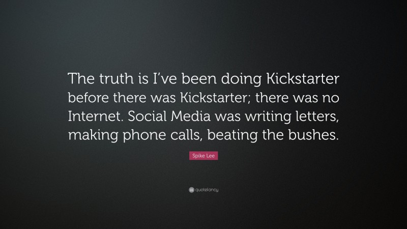 Spike Lee Quote: “The truth is I’ve been doing Kickstarter before there was Kickstarter; there was no Internet. Social Media was writing letters, making phone calls, beating the bushes.”