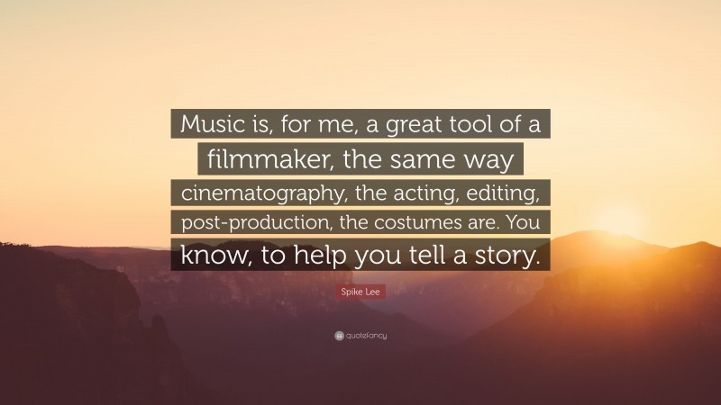 Spike Lee Quote: “Music is, for me, a great tool of a filmmaker, the same way cinematography, the acting, editing, post-production, the costumes are. You know, to help you tell a story.”