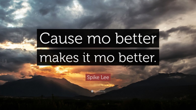 Spike Lee Quote: “Cause mo better makes it mo better.”