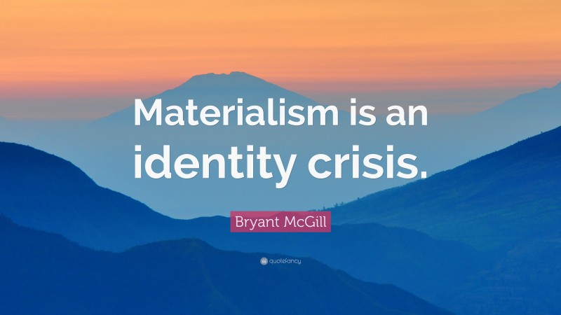 Bryant McGill Quote: “Materialism is an identity crisis.”