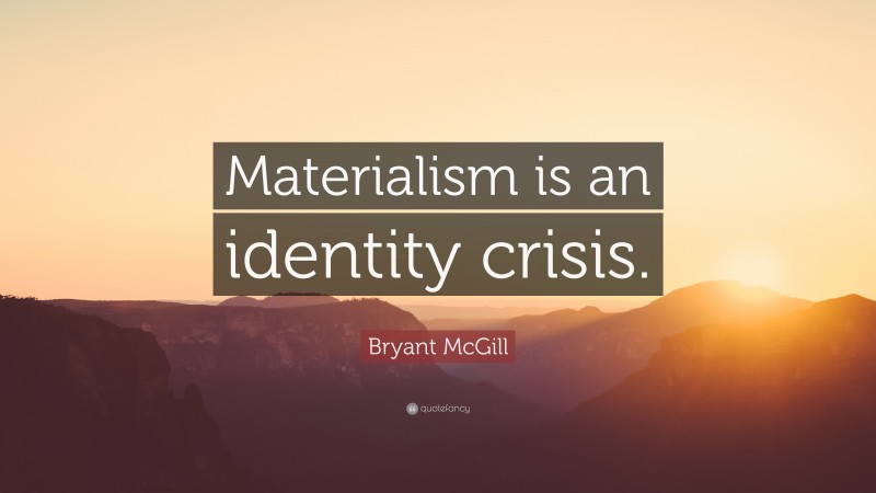 Bryant McGill Quote: “Materialism is an identity crisis.”
