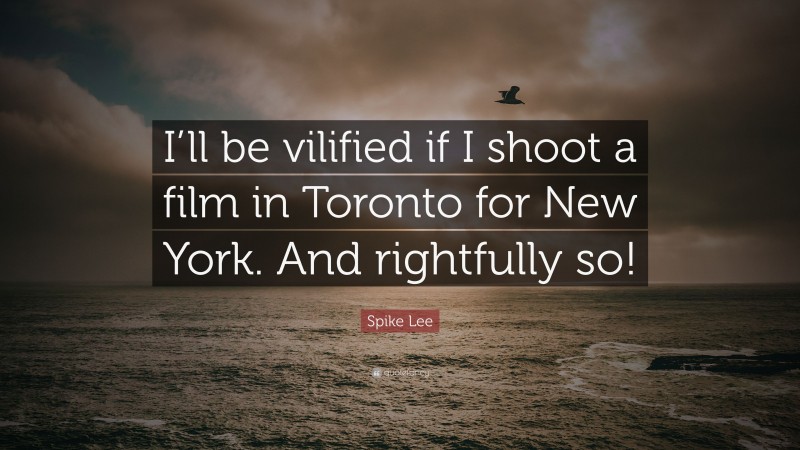 Spike Lee Quote: “I’ll be vilified if I shoot a film in Toronto for New York. And rightfully so!”
