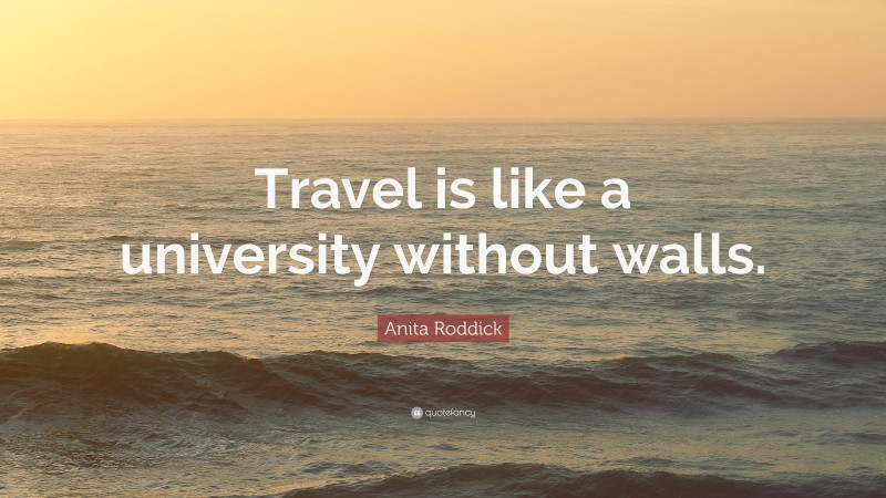 Anita Roddick Quote: “Travel is like a university without walls.”