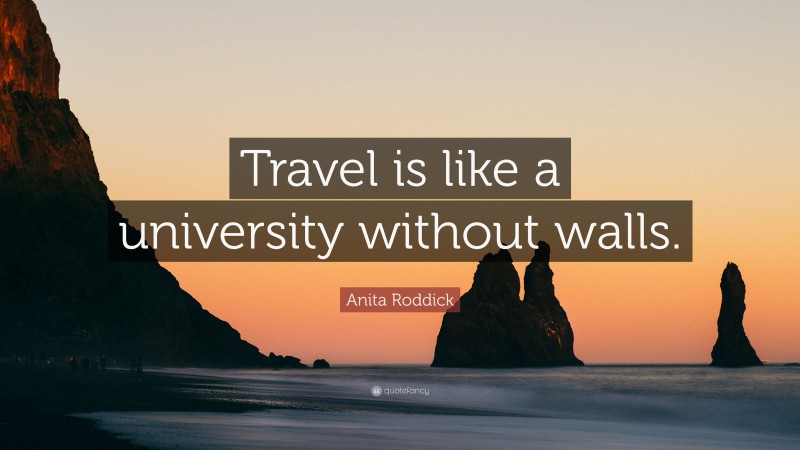 Anita Roddick Quote: “Travel is like a university without walls.”
