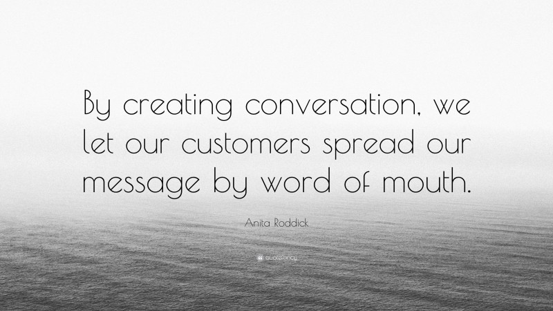 Anita Roddick Quote: “By creating conversation, we let our customers spread our message by word of mouth.”