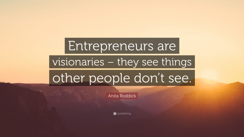 Anita Roddick Quote: “Entrepreneurs are visionaries – they see things other people don’t see.”