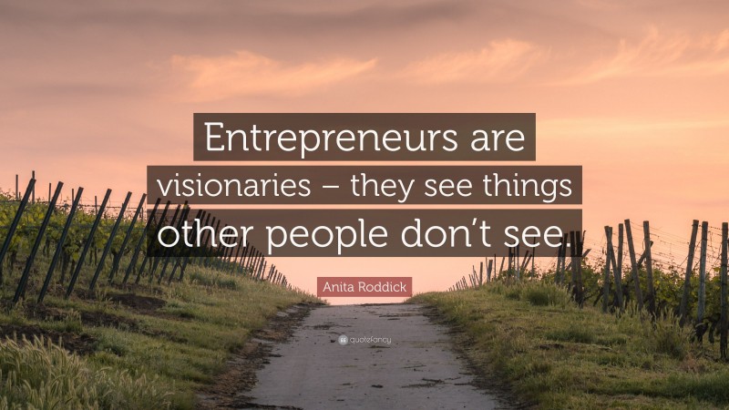 Anita Roddick Quote: “Entrepreneurs are visionaries – they see things other people don’t see.”