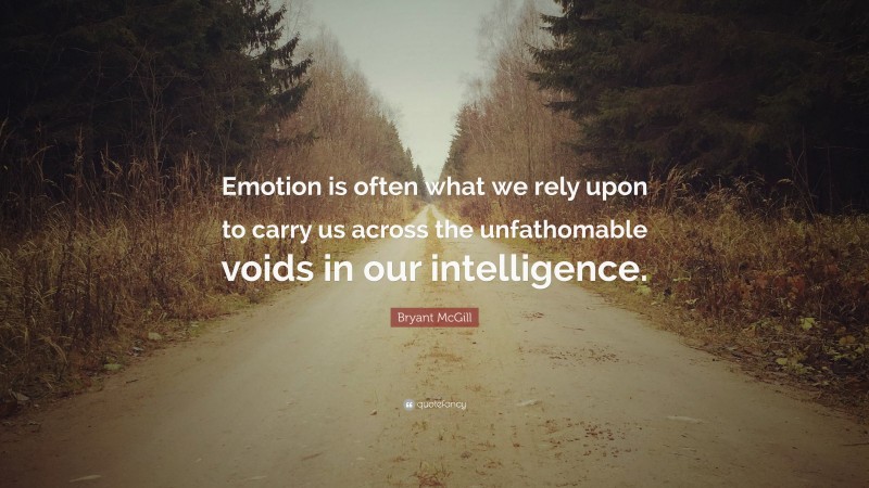 Bryant McGill Quote: “Emotion is often what we rely upon to carry us across the unfathomable voids in our intelligence.”