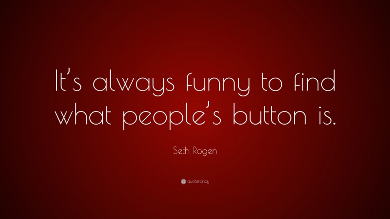 Seth Rogen Quote: “It’s always funny to find what people’s button is.”