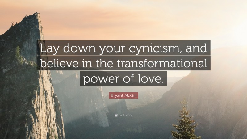 Bryant McGill Quote: “Lay down your cynicism, and believe in the transformational power of love.”