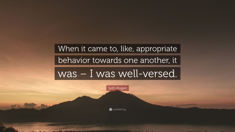 Seth Rogen Quote: “When it came to, like, appropriate behavior towards one another, it was – I was well-versed.”