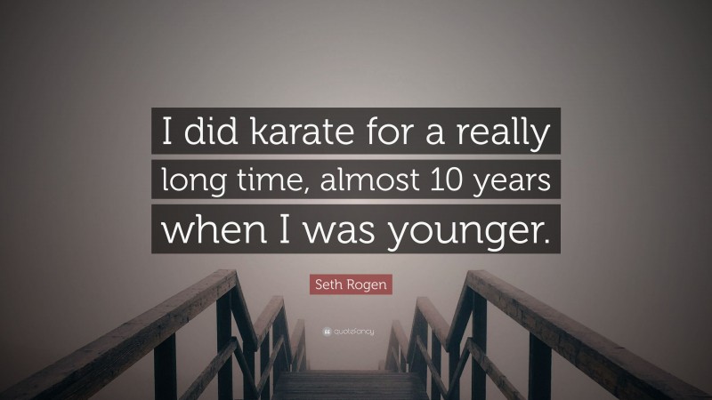 Seth Rogen Quote: “I did karate for a really long time, almost 10 years when I was younger.”