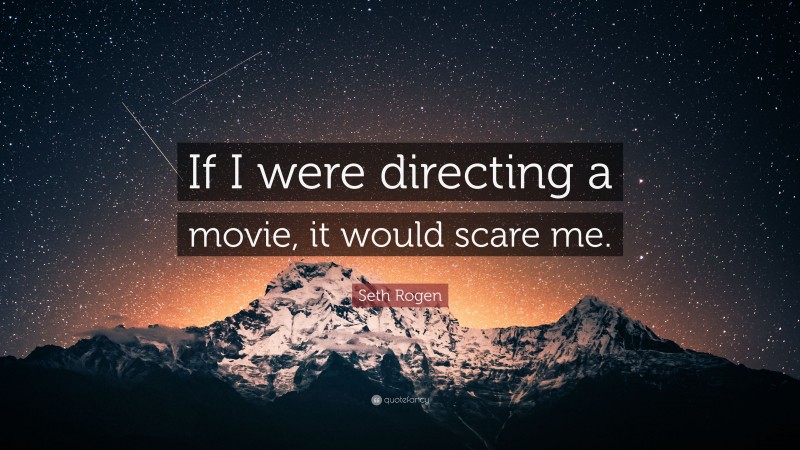 Seth Rogen Quote: “If I were directing a movie, it would scare me.”