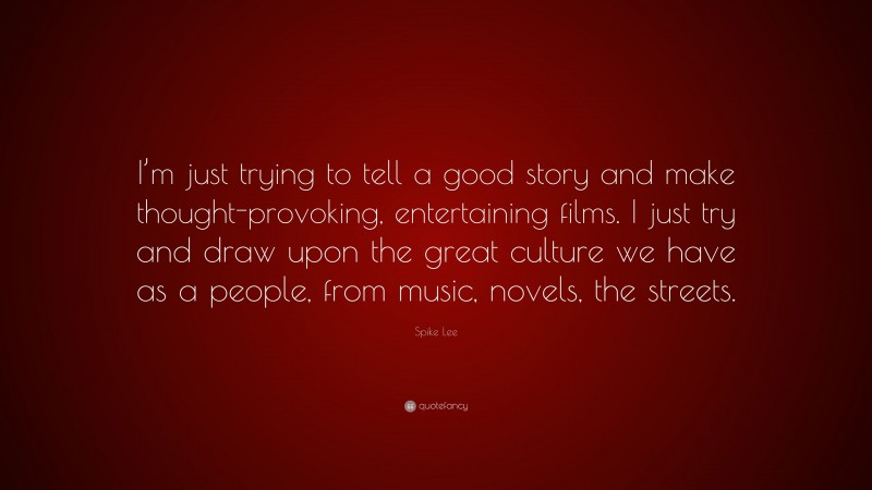 Spike Lee Quote: “I’m just trying to tell a good story and make thought-provoking, entertaining films. I just try and draw upon the great culture we have as a people, from music, novels, the streets.”