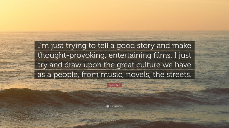 Spike Lee Quote: “I’m just trying to tell a good story and make thought-provoking, entertaining films. I just try and draw upon the great culture we have as a people, from music, novels, the streets.”