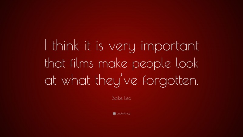 Spike Lee Quote: “I think it is very important that films make people look at what they’ve forgotten.”