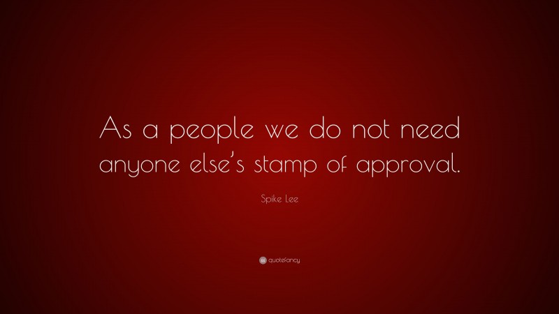 Spike Lee Quote: “As a people we do not need anyone else’s stamp of approval.”