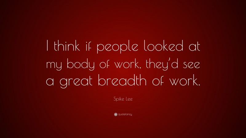 Spike Lee Quote: “I think if people looked at my body of work, they’d see a great breadth of work.”