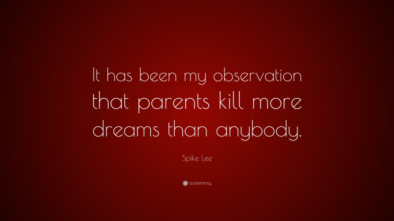 Spike Lee Quote: “It has been my observation that parents kill more dreams than anybody.”