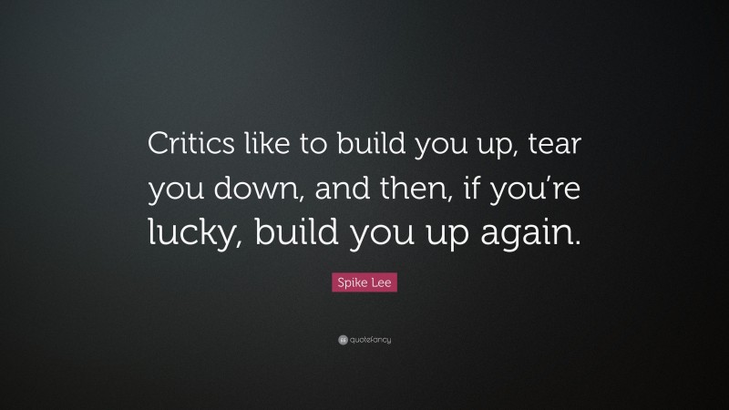 Spike Lee Quote: “Critics like to build you up, tear you down, and then, if you’re lucky, build you up again.”