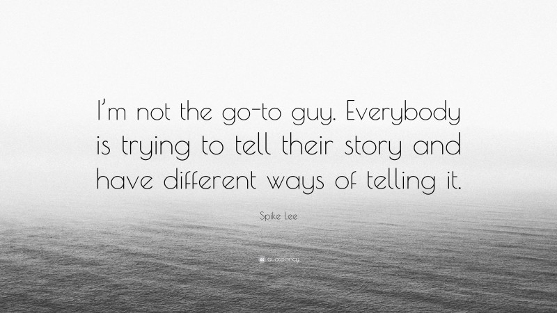 Spike Lee Quote: “I’m not the go-to guy. Everybody is trying to tell their story and have different ways of telling it.”