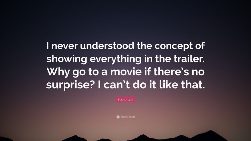 Spike Lee Quote: “I never understood the concept of showing everything in the trailer. Why go to a movie if there’s no surprise? I can’t do it like that.”