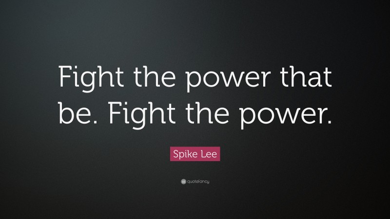 Spike Lee Quote: “Fight the power that be. Fight the power.”