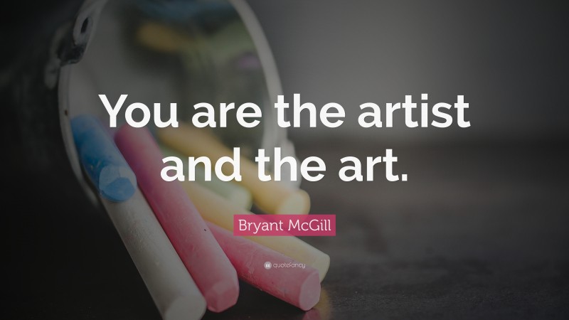 Bryant McGill Quote: “You are the artist and the art.”