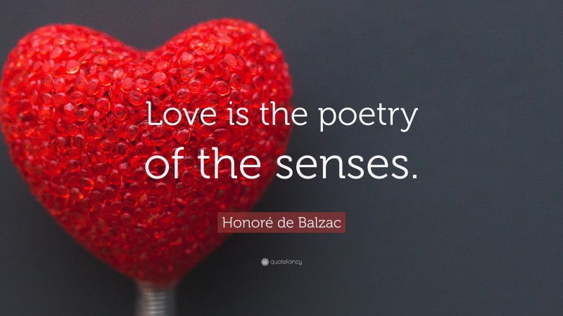Honoré de Balzac Quote: “Love is the poetry of the senses.”