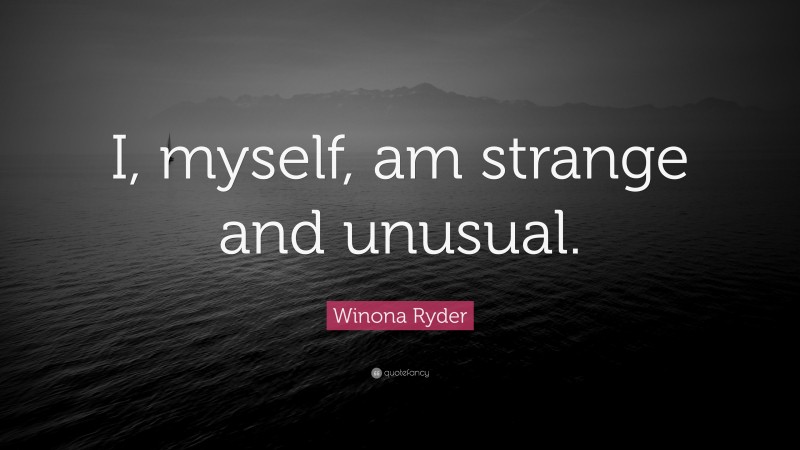 Winona Ryder Quote: “I, myself, am strange and unusual.”