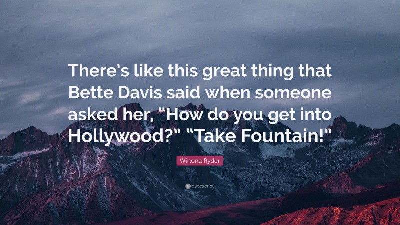 Winona Ryder Quote: “There’s like this great thing that Bette Davis said when someone asked her, “How do you get into Hollywood?” “Take Fountain!””