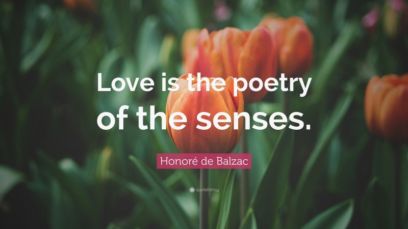 Honoré de Balzac Quote: “Love is the poetry of the senses.”