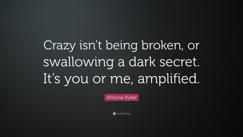 Winona Ryder Quote: “Crazy isn’t being broken, or swallowing a dark secret. It’s you or me, amplified.”