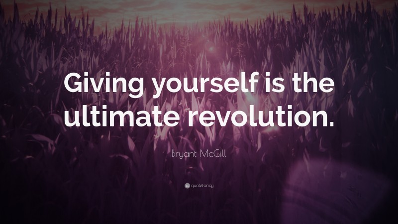 Bryant McGill Quote: “Giving yourself is the ultimate revolution.”