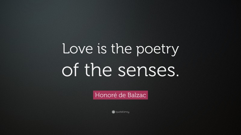 Honoré de Balzac Quote: “Love is the poetry of the senses.”