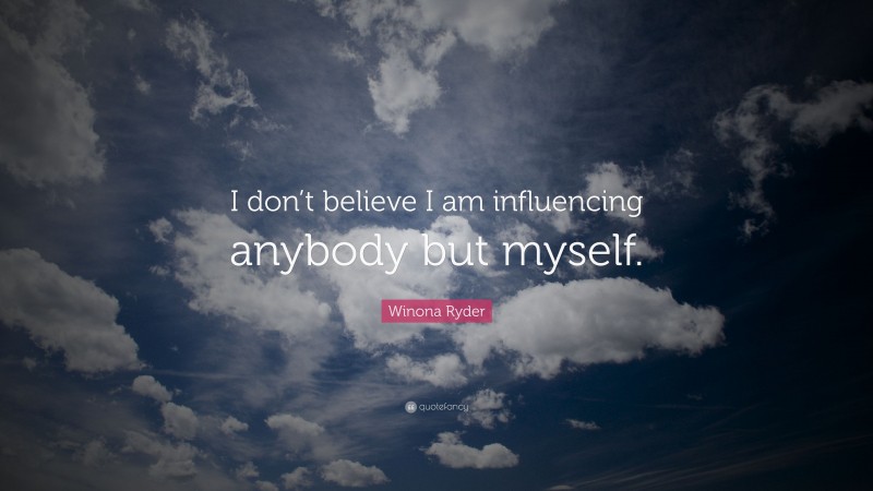 Winona Ryder Quote: “I don’t believe I am influencing anybody but myself.”