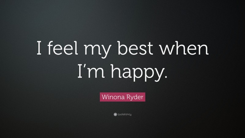 Winona Ryder Quote: “I feel my best when I’m happy.”