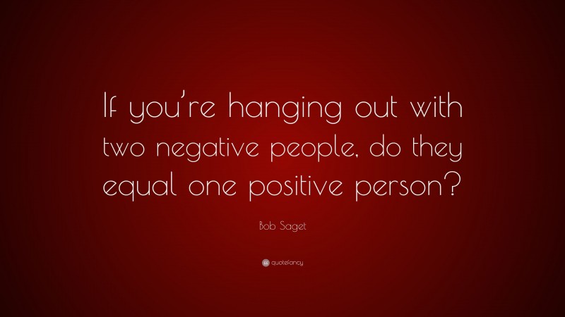 Bob Saget Quote: “If you’re hanging out with two negative people, do they equal one positive person?”